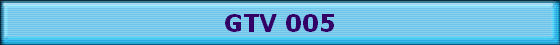 GTV 005